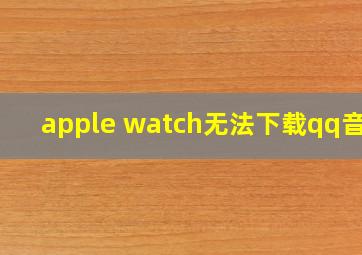 apple watch无法下载qq音乐