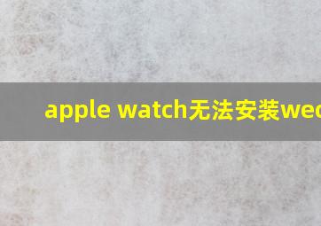 apple watch无法安装wechat