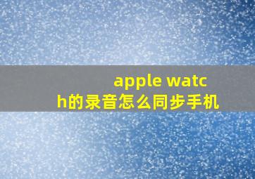 apple watch的录音怎么同步手机