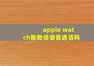 apple watch能微信语音通话吗