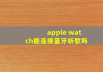 apple watch能连接蓝牙听歌吗