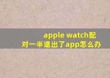 apple watch配对一半退出了app怎么办