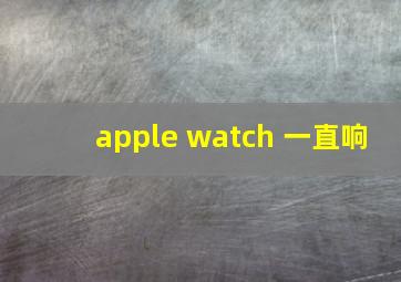 apple watch 一直响