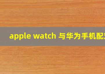 apple watch 与华为手机配对