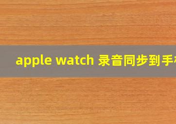 apple watch 录音同步到手机