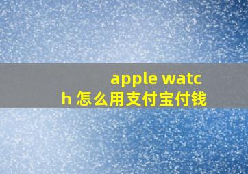 apple watch 怎么用支付宝付钱