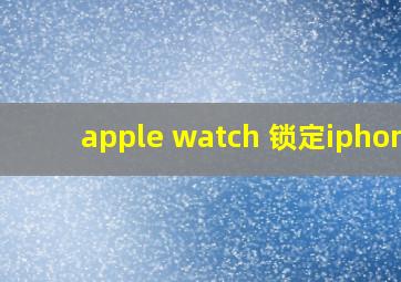 apple watch 锁定iphone