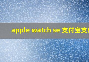 apple watch se 支付宝支付