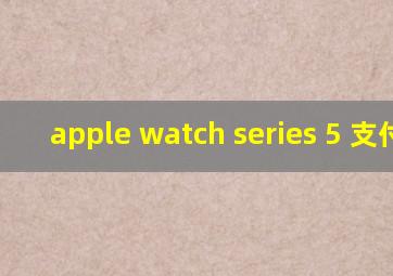 apple watch series 5 支付宝