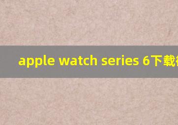 apple watch series 6下载微信