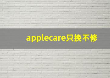 applecare只换不修