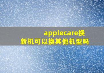 applecare换新机可以换其他机型吗