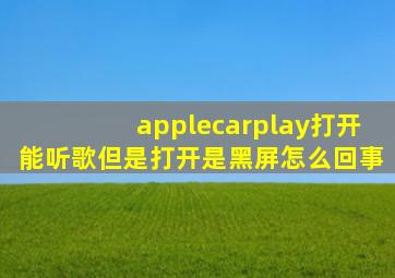 applecarplay打开能听歌但是打开是黑屏怎么回事