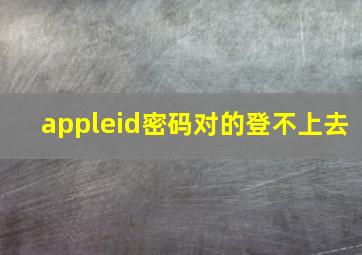 appleid密码对的登不上去