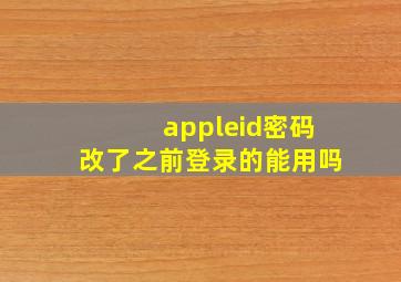 appleid密码改了之前登录的能用吗