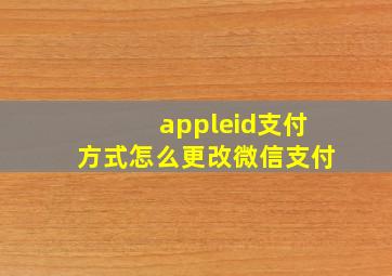 appleid支付方式怎么更改微信支付