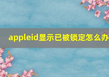 appleid显示已被锁定怎么办