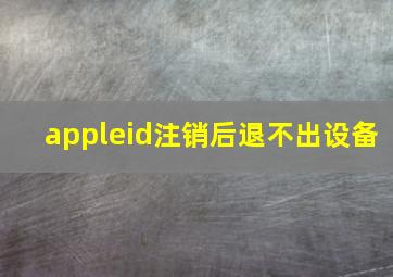 appleid注销后退不出设备