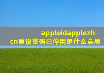 appleidapplezhcn重设密码已停用是什么意思