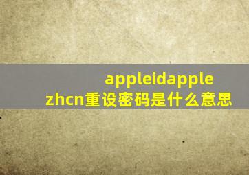 appleidapplezhcn重设密码是什么意思