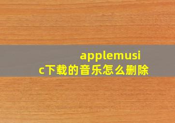 applemusic下载的音乐怎么删除