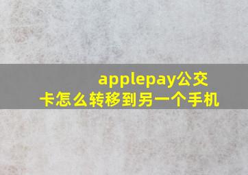 applepay公交卡怎么转移到另一个手机