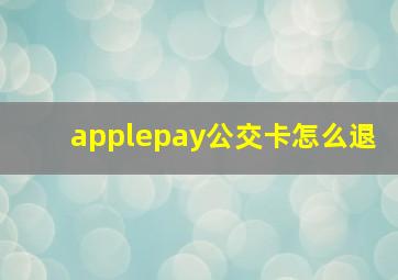 applepay公交卡怎么退