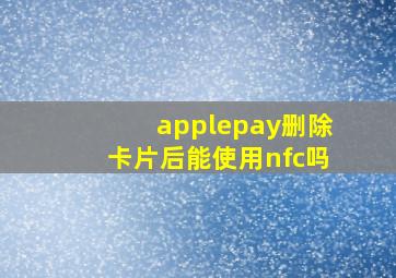 applepay删除卡片后能使用nfc吗