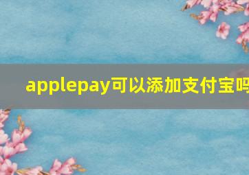 applepay可以添加支付宝吗