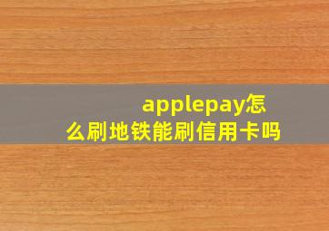 applepay怎么刷地铁能刷信用卡吗