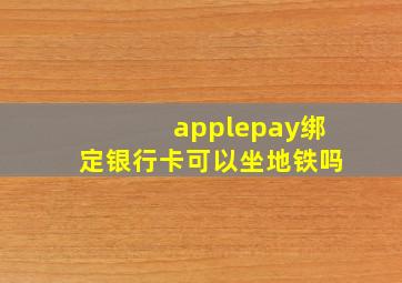 applepay绑定银行卡可以坐地铁吗