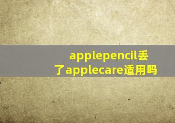 applepencil丢了applecare适用吗