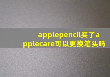 applepencil买了applecare可以更换笔头吗