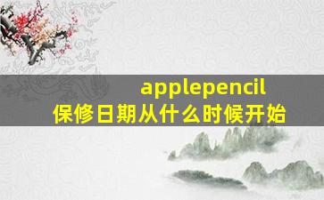 applepencil保修日期从什么时候开始