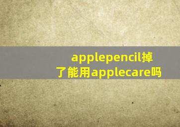 applepencil掉了能用applecare吗