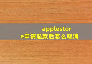 applestore申请退款后怎么取消