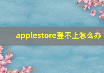 applestore登不上怎么办