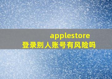 applestore登录别人账号有风险吗