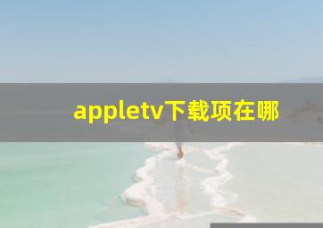 appletv下载项在哪