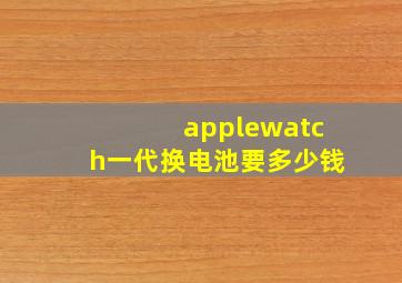 applewatch一代换电池要多少钱