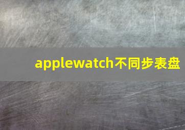 applewatch不同步表盘