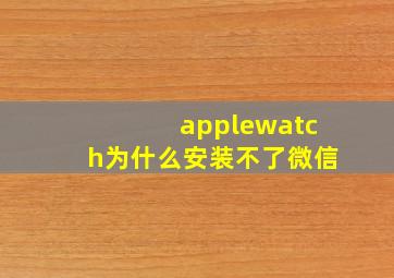 applewatch为什么安装不了微信