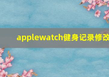 applewatch健身记录修改