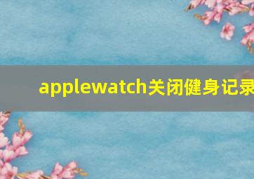 applewatch关闭健身记录