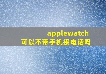 applewatch可以不带手机接电话吗