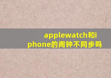 applewatch和iphone的闹钟不同步吗