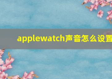 applewatch声音怎么设置