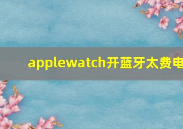 applewatch开蓝牙太费电