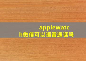 applewatch微信可以语音通话吗