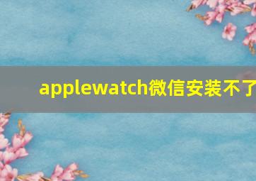 applewatch微信安装不了